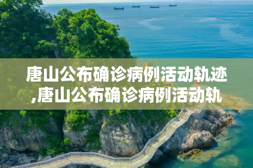 唐山公布确诊病例活动轨迹,唐山公布确诊病例活动轨迹