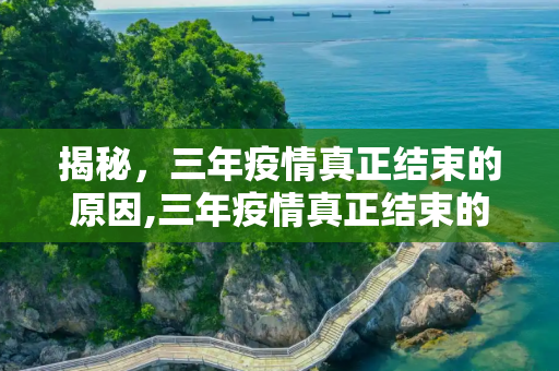揭秘，三年疫情真正结束的原因,三年疫情真正结束的原因揭晓