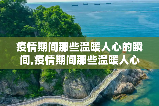 疫情期间那些温暖人心的瞬间,疫情期间那些温暖人心的瞬间