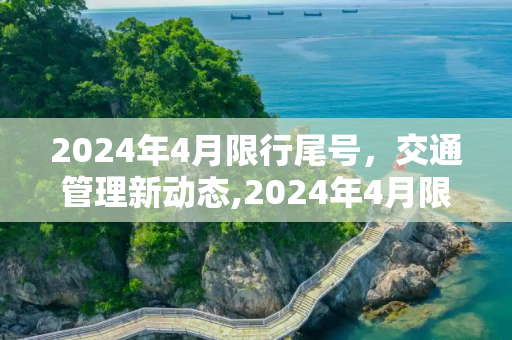 2024年4月限行尾号，交通管理新动态,2024年4月限行尾号