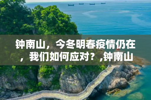 钟南山，今冬明春疫情仍在，我们如何应对？,钟南山:今冬明春疫情仍在