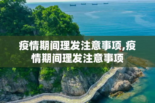疫情期间理发注意事项,疫情期间理发注意事项