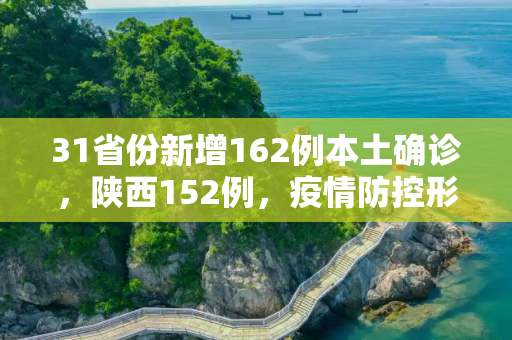 31省份新增162例本土确诊，陕西152例，疫情防控形势严峻,31省份增162例本土确诊:陕西152例