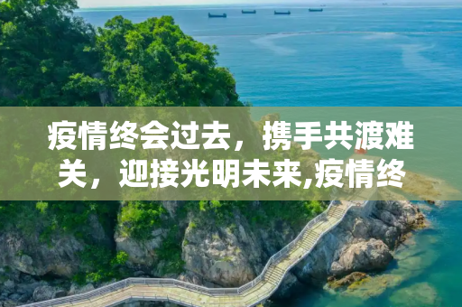 疫情终会过去，携手共渡难关，迎接光明未来,疫情终会过去