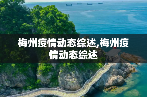 梅州疫情动态综述,梅州疫情动态综述