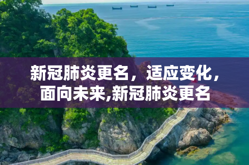 新冠肺炎更名，适应变化，面向未来,新冠肺炎更名