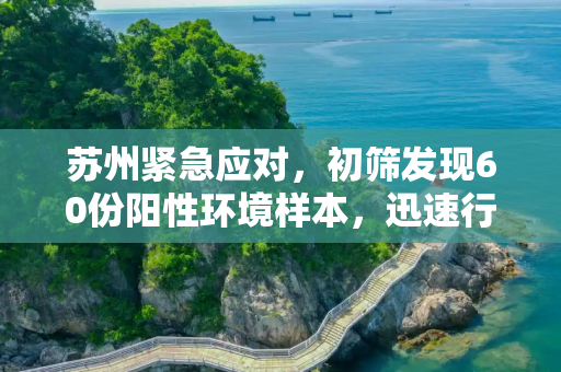 苏州紧急应对，初筛发现60份阳性环境样本，迅速行动保障市民安全,苏州初筛发现60份阳性环境样本