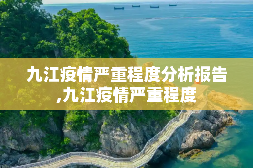 九江疫情严重程度分析报告,九江疫情严重程度