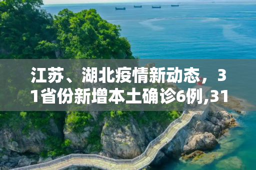 江苏、湖北疫情新动态，31省份新增本土确诊6例,31省份新增本土确诊6例 在江苏湖北