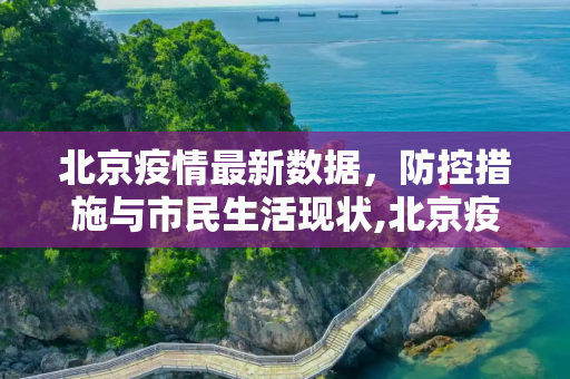 北京疫情最新数据，防控措施与市民生活现状,北京疫情的最新数据