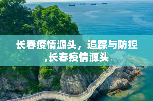 长春疫情源头，追踪与防控,长春疫情源头