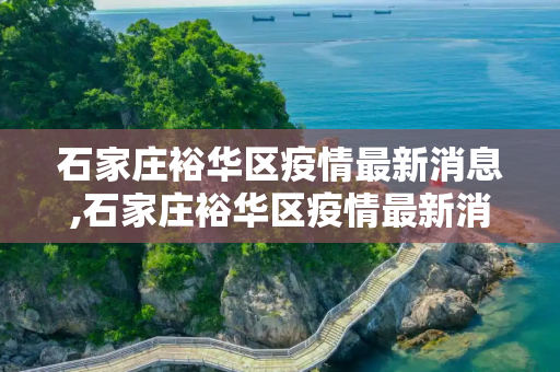 石家庄裕华区疫情最新消息,石家庄裕华区疫情最新消息
