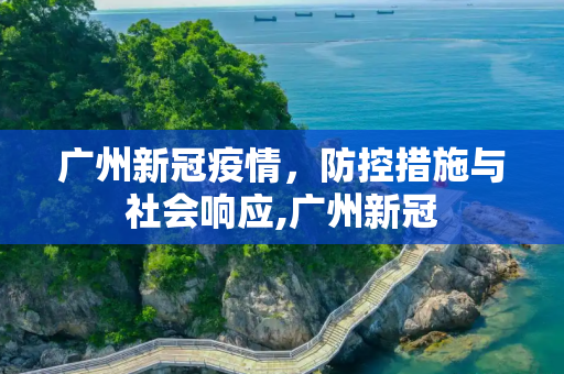 广州新冠疫情，防控措施与社会响应,广州新冠