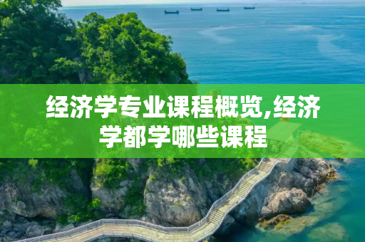 经济学专业课程概览,经济学都学哪些课程