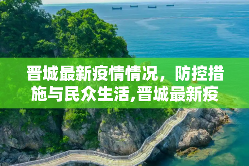 晋城最新疫情情况，防控措施与民众生活,晋城最新疫情情况