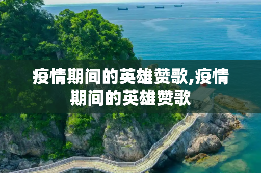 疫情期间的英雄赞歌,疫情期间的英雄赞歌