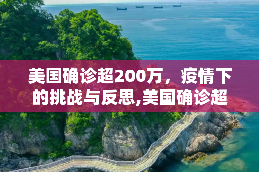美国确诊超200万，疫情下的挑战与反思,美国确诊超200万