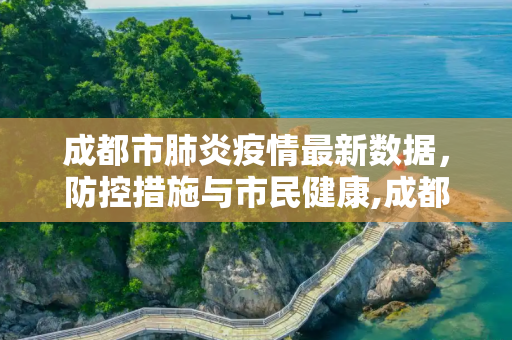 成都市肺炎疫情最新数据，防控措施与市民健康,成都市肺炎疫情最新数据