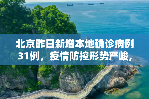 北京昨日新增本地确诊病例31例，疫情防控形势严峻,北京昨日新增本地确诊病例31例