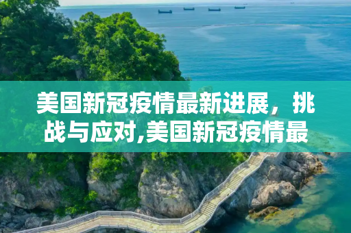 美国新冠疫情最新进展，挑战与应对,美国新冠疫情最新建