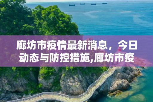 廊坊市疫情最新消息，今日动态与防控措施,廊坊市疫情最新消息今天