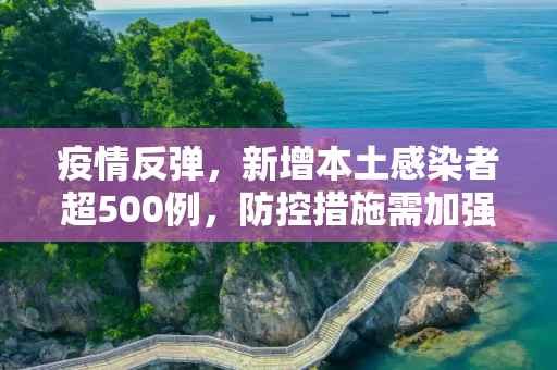 疫情反弹，新增本土感染者超500例，防控措施需加强,新增本土感染者超500例