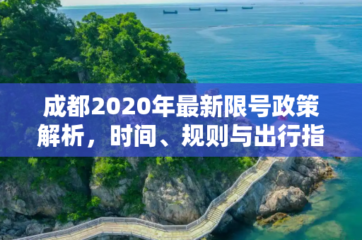 成都2020年最新限号政策解析，时间、规则与出行指南,成都限号2020最新限号几点到几点