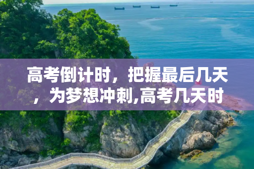 高考倒计时，把握最后几天，为梦想冲刺,高考几天时间
