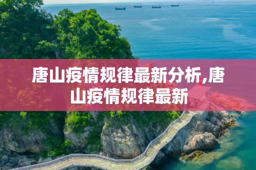 唐山疫情规律最新分析,唐山疫情规律最新
