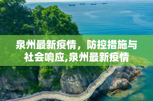 泉州最新疫情，防控措施与社会响应,泉州最新疫情