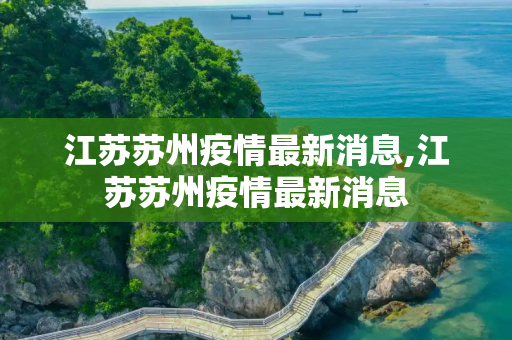 江苏苏州疫情最新消息,江苏苏州疫情最新消息
