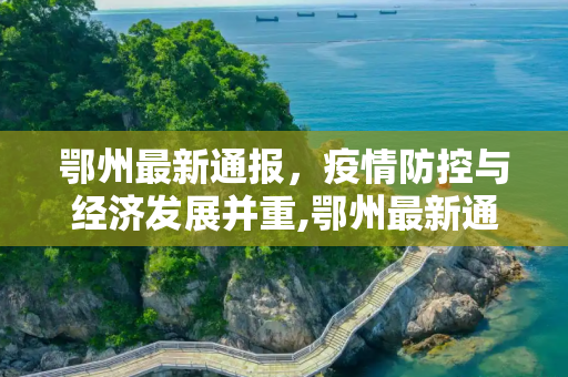 鄂州最新通报，疫情防控与经济发展并重,鄂州最新通报