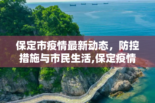 保定市疫情最新动态，防控措施与市民生活,保定疫情最新消息