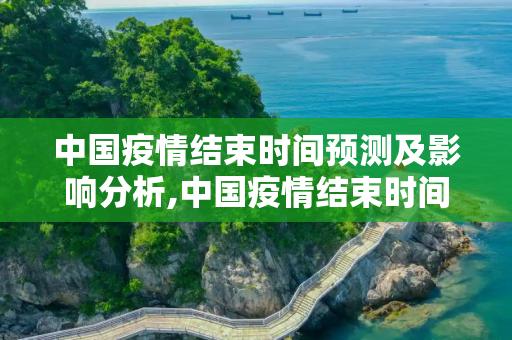中国疫情结束时间预测及影响分析,中国疫情结束时间预测及影响分析