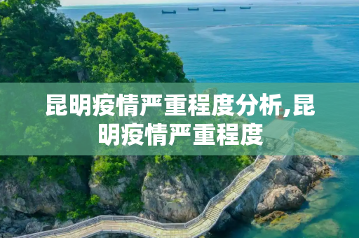 昆明疫情严重程度分析,昆明疫情严重程度
