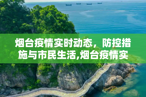 烟台疫情实时动态，防控措施与市民生活,烟台疫情实时动态