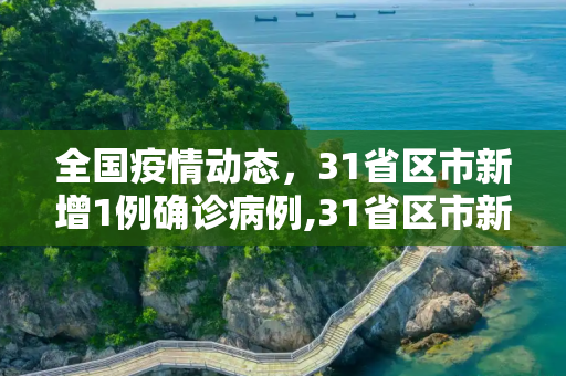 全国疫情动态，31省区市新增1例确诊病例,31省区市新增1例确诊