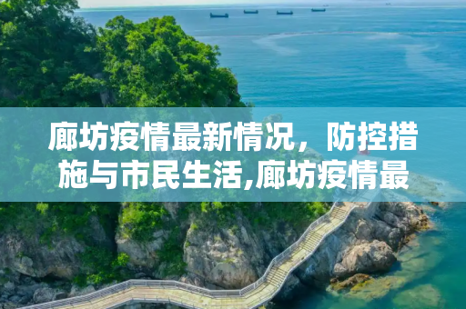 廊坊疫情最新情况，防控措施与市民生活,廊坊疫情最新情况