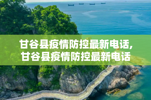 甘谷县疫情防控最新电话,甘谷县疫情防控最新电话