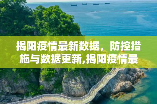 揭阳疫情最新数据，防控措施与数据更新,揭阳疫情最新数据