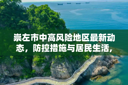 崇左市中高风险地区最新动态，防控措施与居民生活,崇左中高风险地区最新