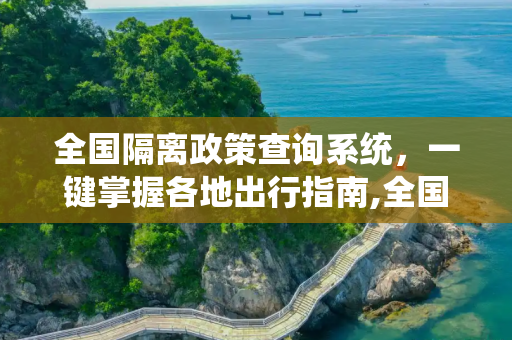 全国隔离政策查询系统，一键掌握各地出行指南,全国隔离政策查询系统