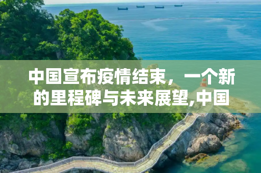中国宣布疫情结束，一个新的里程碑与未来展望,中国宣布疫情结束