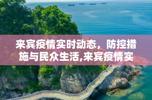 来宾疫情实时动态，防控措施与民众生活,来宾疫情实时动态
