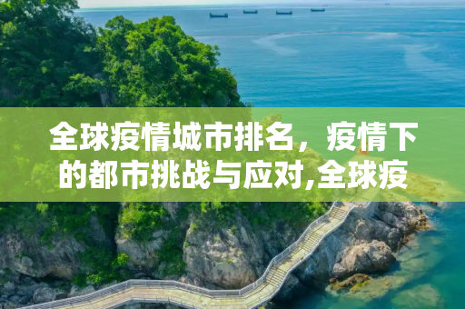 全球疫情城市排名，疫情下的都市挑战与应对,全球疫情城市排名