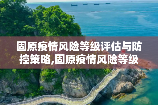 固原疫情风险等级评估与防控策略,固原疫情风险等级