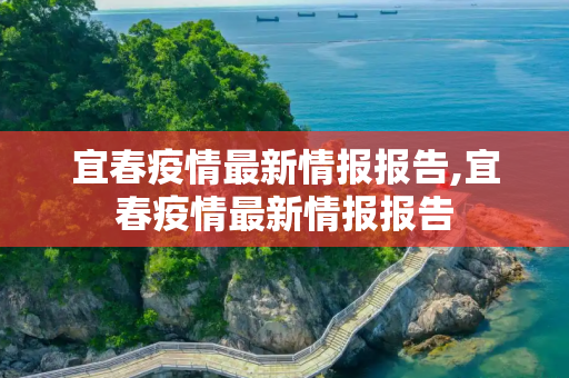 宜春疫情最新情报报告,宜春疫情最新情报报告