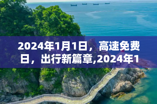 2024年1月1日，高速免费日，出行新篇章,2024年1月1号高速免费
