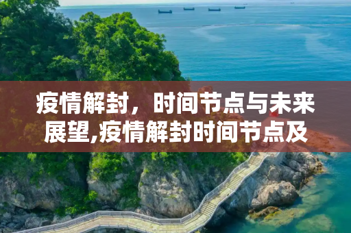 疫情解封，时间节点与未来展望,疫情解封时间节点及未来展望