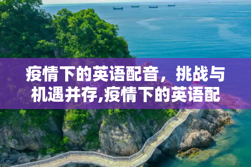 疫情下的英语配音，挑战与机遇并存,疫情下的英语配音